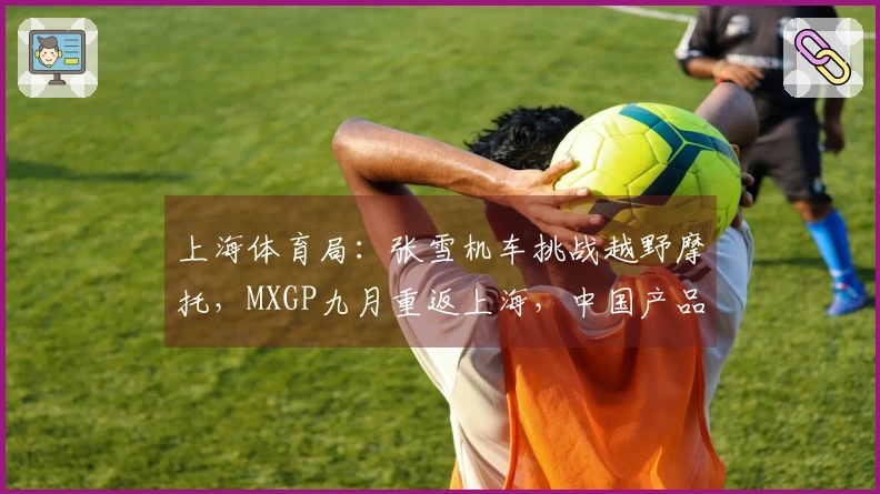 上海体育局：张雪机车挑战越野摩托，MXGP九月重返上海，中国产品与国际强队对决